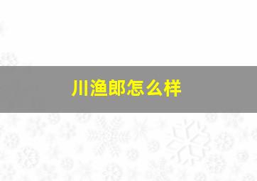 川渔郎怎么样