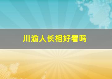 川渝人长相好看吗