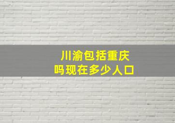 川渝包括重庆吗现在多少人口