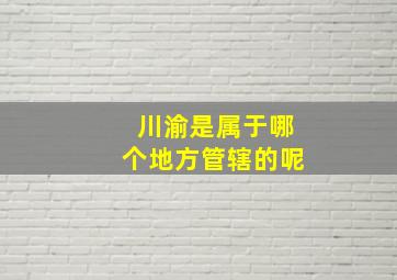 川渝是属于哪个地方管辖的呢