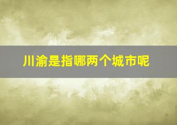 川渝是指哪两个城市呢