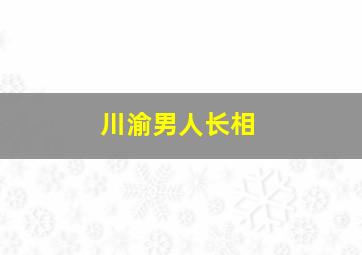 川渝男人长相