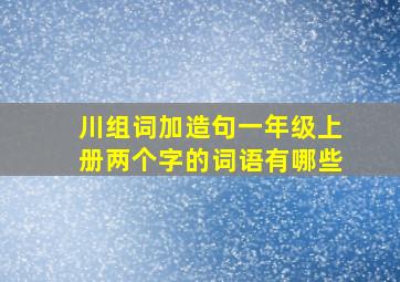 川组词加造句一年级上册两个字的词语有哪些