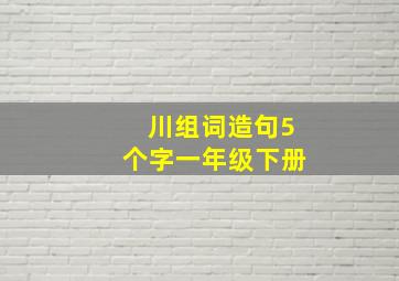 川组词造句5个字一年级下册