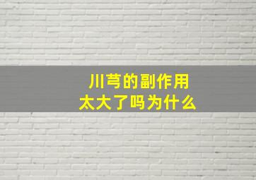 川芎的副作用太大了吗为什么