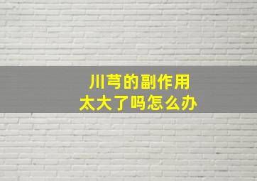 川芎的副作用太大了吗怎么办