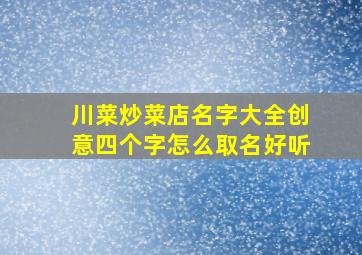 川菜炒菜店名字大全创意四个字怎么取名好听