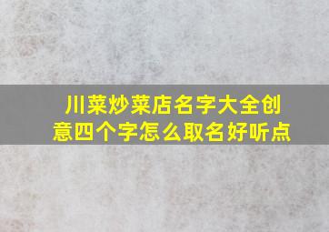 川菜炒菜店名字大全创意四个字怎么取名好听点