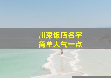 川菜饭店名字简单大气一点