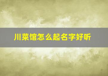 川菜馆怎么起名字好听