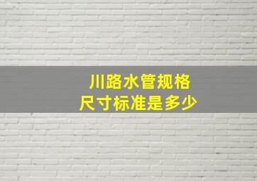 川路水管规格尺寸标准是多少