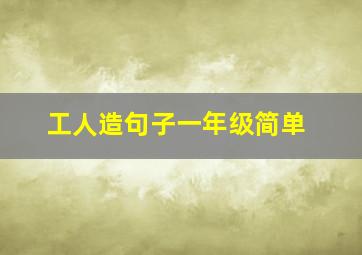 工人造句子一年级简单