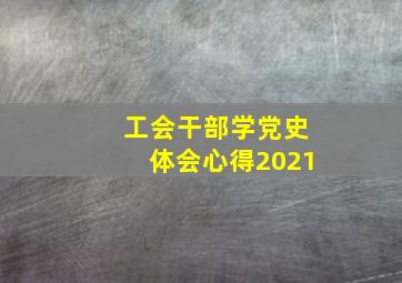 工会干部学党史体会心得2021