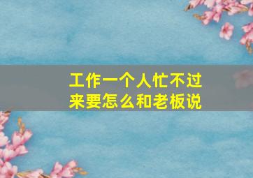 工作一个人忙不过来要怎么和老板说