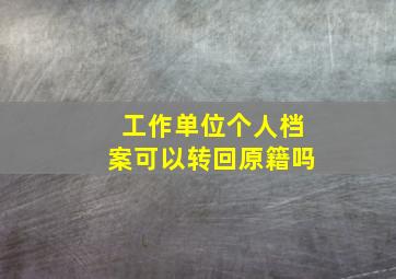 工作单位个人档案可以转回原籍吗