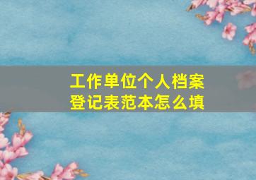 工作单位个人档案登记表范本怎么填