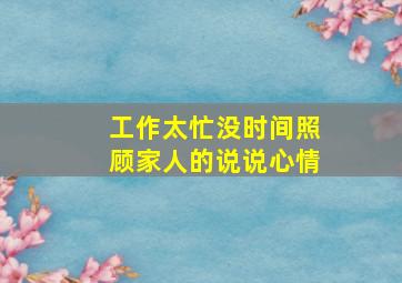 工作太忙没时间照顾家人的说说心情