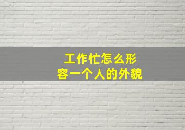 工作忙怎么形容一个人的外貌