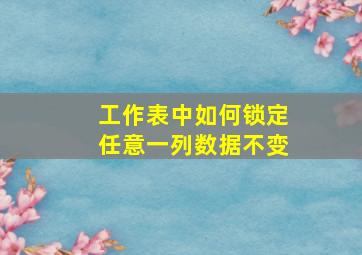 工作表中如何锁定任意一列数据不变