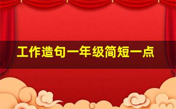 工作造句一年级简短一点