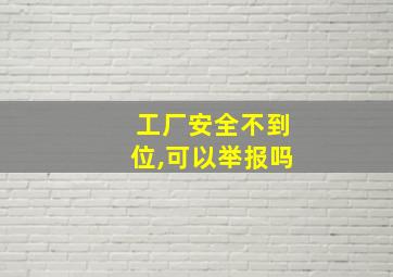 工厂安全不到位,可以举报吗