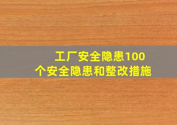 工厂安全隐患100个安全隐患和整改措施