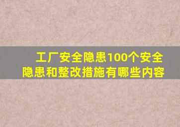 工厂安全隐患100个安全隐患和整改措施有哪些内容