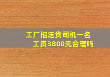 工厂招送货司机一名工资3800元合理吗