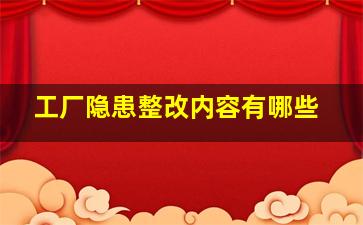 工厂隐患整改内容有哪些