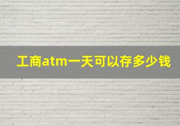 工商atm一天可以存多少钱