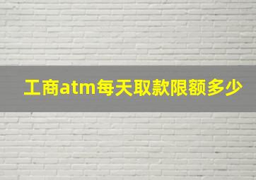 工商atm每天取款限额多少