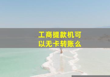 工商提款机可以无卡转账么