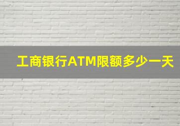 工商银行ATM限额多少一天