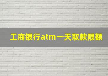 工商银行atm一天取款限额