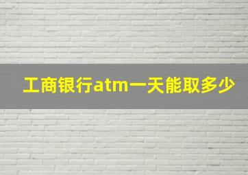 工商银行atm一天能取多少