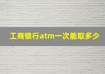 工商银行atm一次能取多少