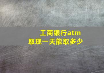 工商银行atm取现一天能取多少