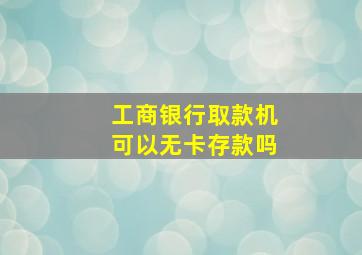 工商银行取款机可以无卡存款吗