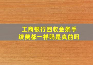 工商银行回收金条手续费都一样吗是真的吗