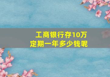 工商银行存10万定期一年多少钱呢