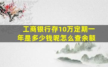 工商银行存10万定期一年是多少钱呢怎么查余额