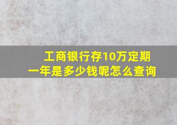 工商银行存10万定期一年是多少钱呢怎么查询