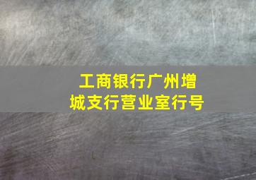 工商银行广州增城支行营业室行号