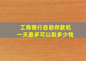 工商银行自助存款机一天最多可以取多少钱