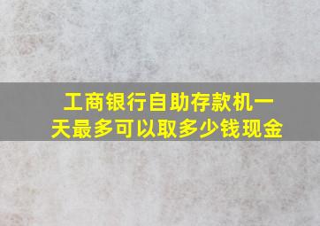 工商银行自助存款机一天最多可以取多少钱现金