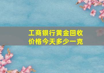 工商银行黄金回收价格今天多少一克