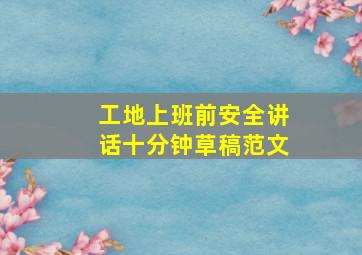 工地上班前安全讲话十分钟草稿范文