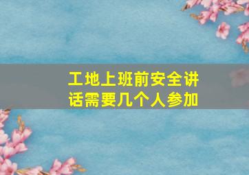 工地上班前安全讲话需要几个人参加