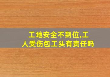 工地安全不到位,工人受伤包工头有责任吗