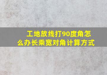 工地放线打90度角怎么办长乘宽对角计算方式